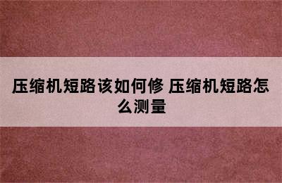 压缩机短路该如何修 压缩机短路怎么测量